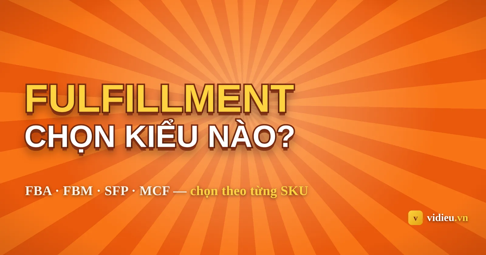Fulfillment Amazon: chọn FBA, FBM, SFP hay MCF?