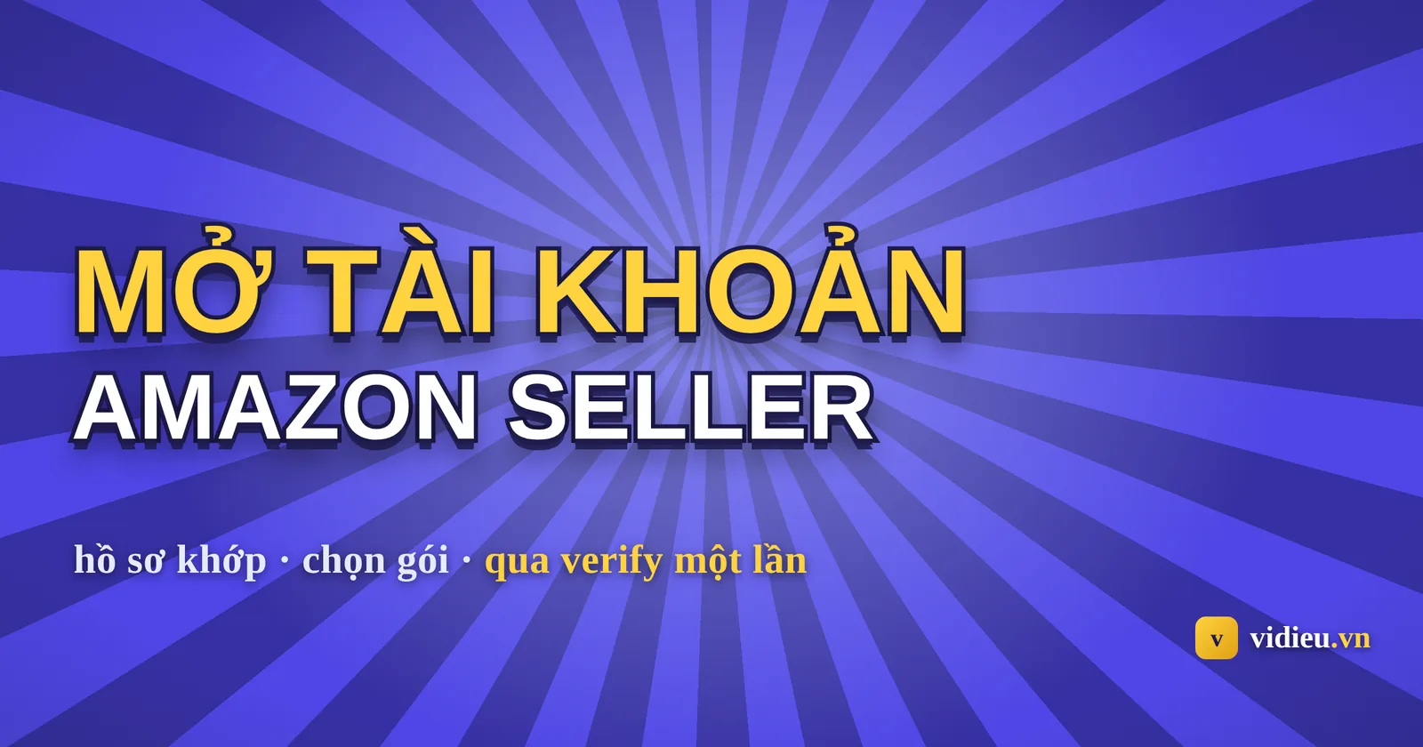 Đăng ký & xác minh tài khoản Amazon seller: hướng dẫn từng bước
